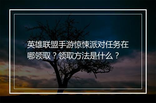 英雄联盟手游惊悚派对任务在哪领取？领取方法是什么？
