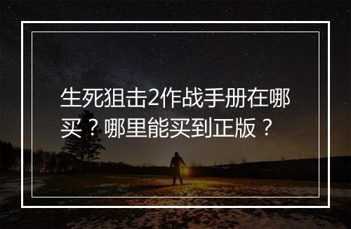 生死狙击2作战手册在哪买?哪里能买到正版?