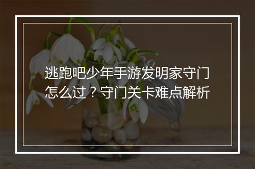 逃跑吧少年手游发明家守门怎么过？守门关卡难点解析