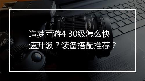 造梦西游4 30级怎么快速升级？装备搭配推荐？