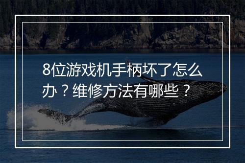 8位游戏机手柄坏了怎么办？维修方法有哪些？