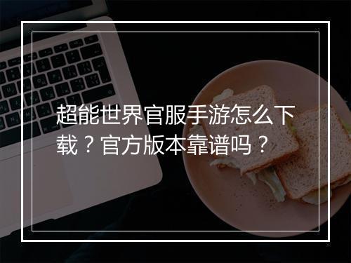 超能世界官服手游怎么下载？官方版本靠谱吗？