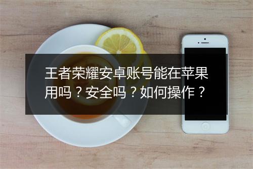王者荣耀安卓账号能在苹果用吗?安全吗?如何操作?
