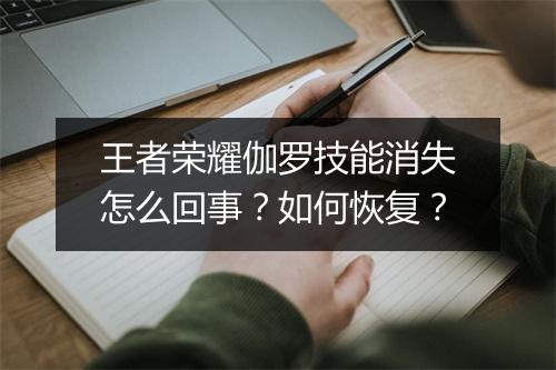 王者荣耀伽罗技能消失怎么回事？如何恢复？