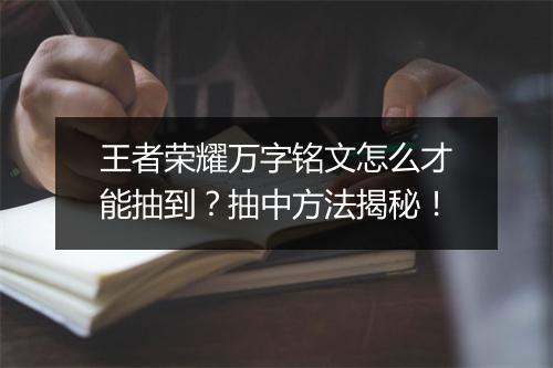 王者荣耀万字铭文怎么才能抽到?抽中方法揭秘!
