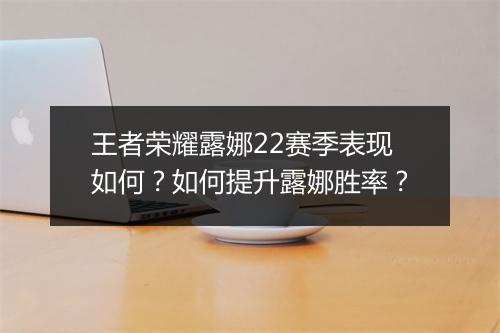 王者荣耀露娜22赛季表现如何？如何提升露娜胜率？