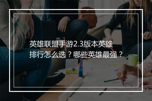 英雄联盟手游2.3版本英雄排行怎么选？哪些英雄最强？