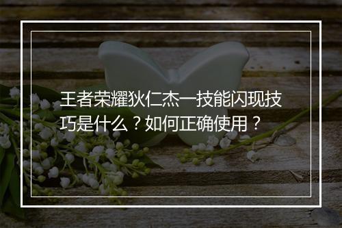 王者荣耀狄仁杰一技能闪现技巧是什么？如何正确使用？