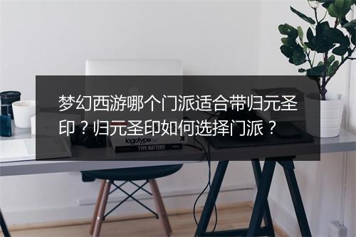 梦幻西游哪个门派适合带归元圣印？归元圣印如何选择门派？