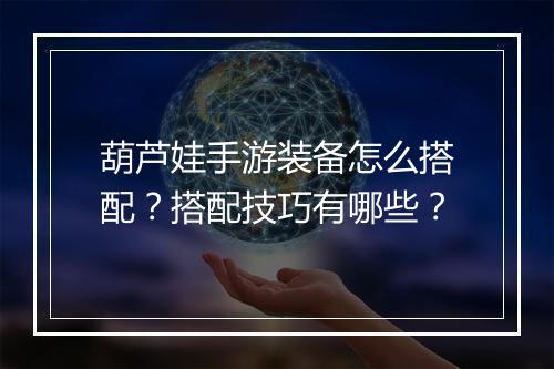 葫芦娃手游装备怎么搭配？搭配技巧有哪些？