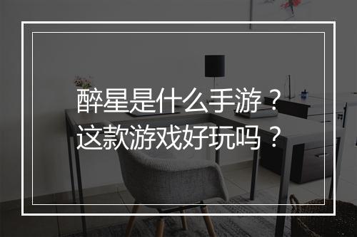 醉星是什么手游？这款游戏好玩吗？