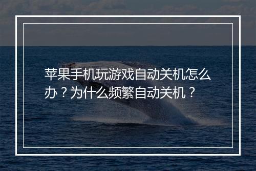 苹果手机玩游戏自动关机怎么办？为什么频繁自动关机？