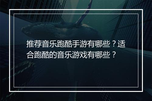 推荐音乐跑酷手游有哪些？适合跑酷的音乐游戏有哪些？